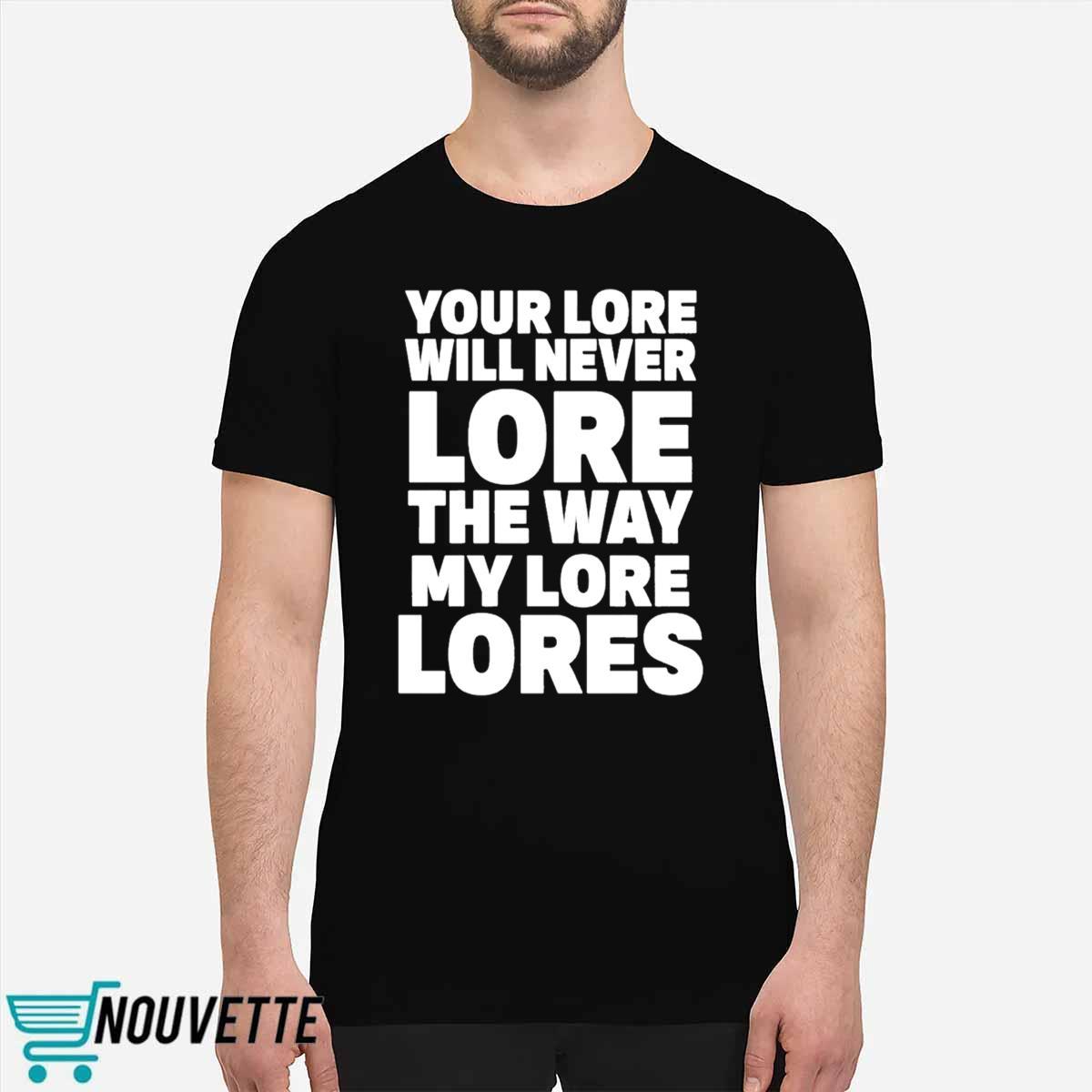 Your Lore Will Never Lore The Way My Lore Lores Shirt Your Lore Will Never Lore The Way My Lore Lores Shirt