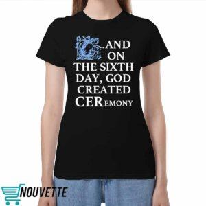 And On The Sixth Day God Created Ceremony Shirt