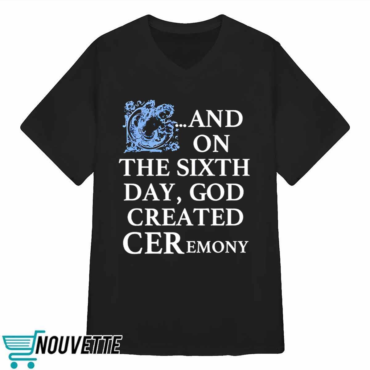And On The Sixth Day God Created Ceremony Shirt And On The Sixth Day God Created Ceremony Shirt