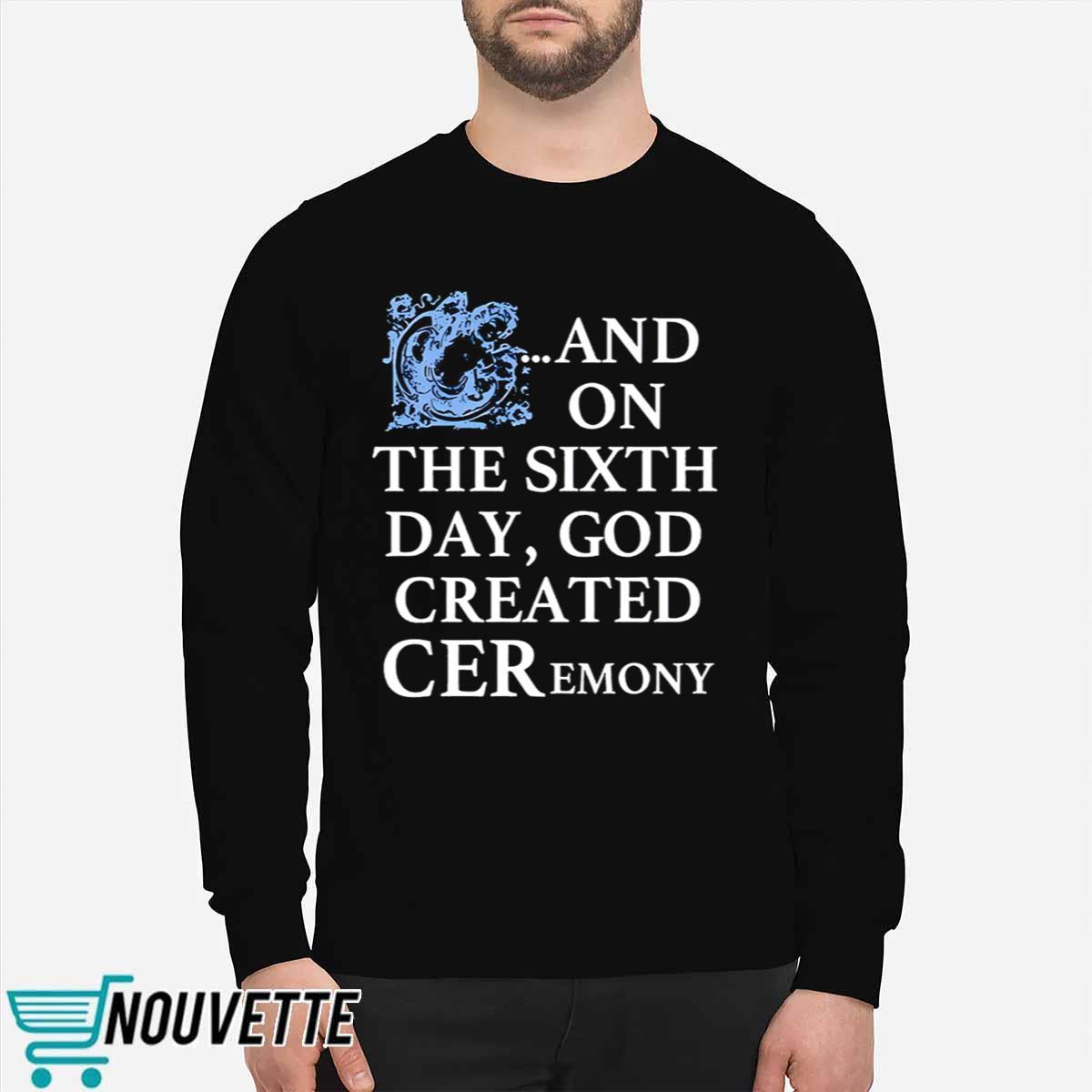And On The Sixth Day God Created Ceremony Shirt And On The Sixth Day God Created Ceremony Shirt