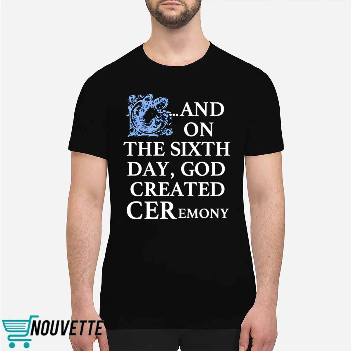 And On The Sixth Day God Created Ceremony Shirt And On The Sixth Day God Created Ceremony Shirt