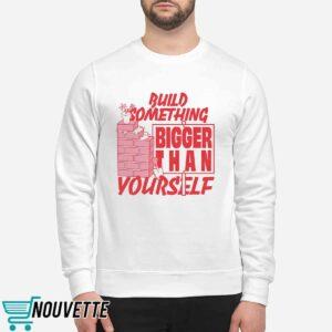 Build Something Bigger Than Yourself Shirt