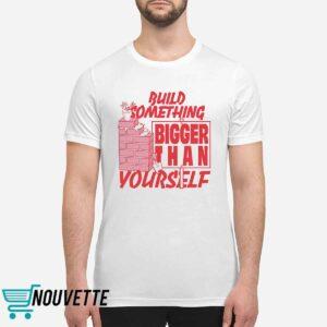 Build Something Bigger Than Yourself Shirt