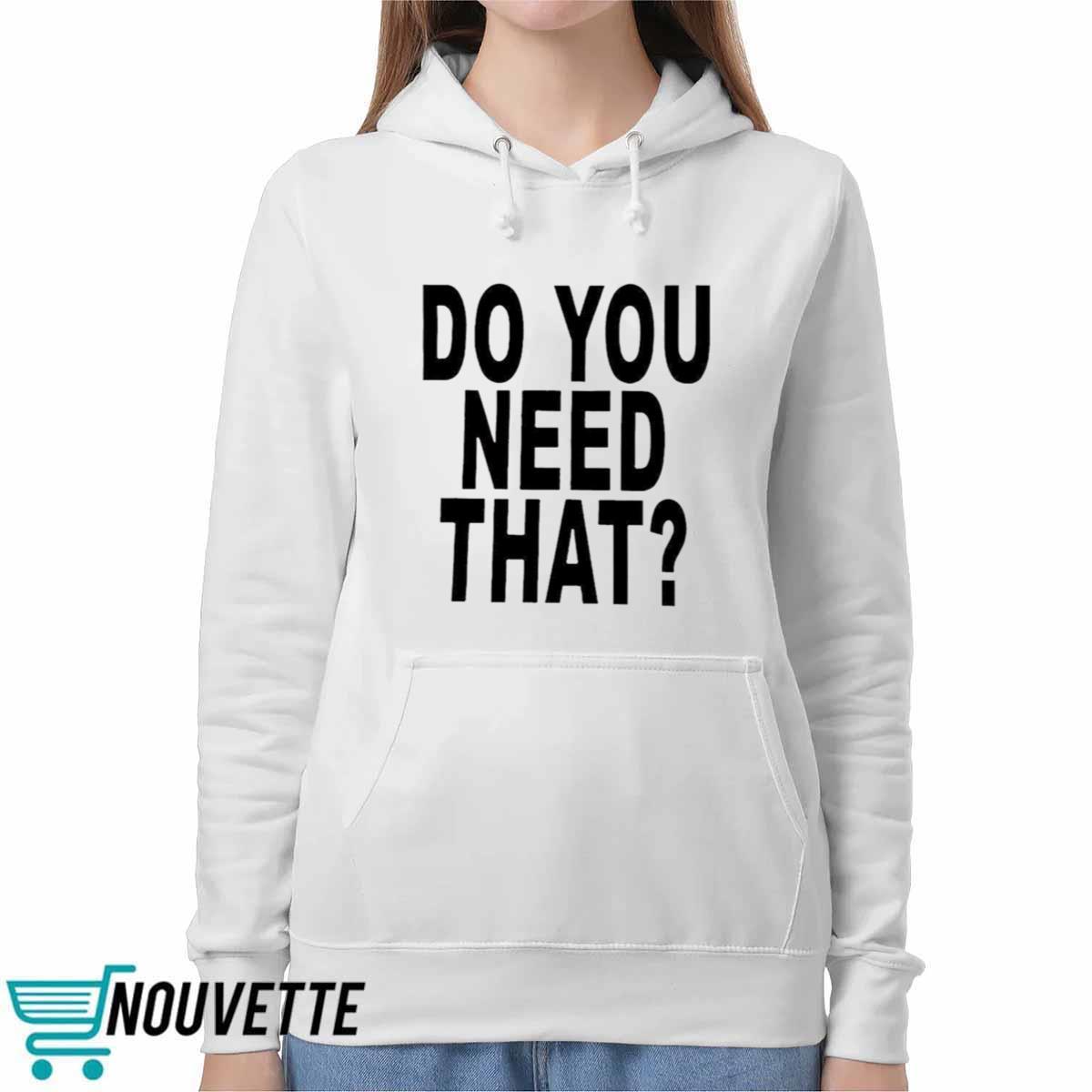 Do You Need That Shirt Do You Need That Shirt