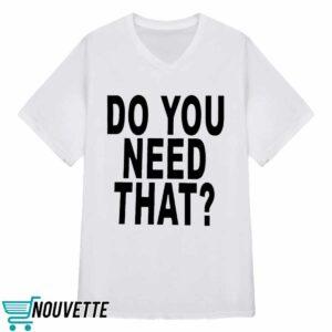 Do You Need That Shirt 2 Do You Need That Shirt