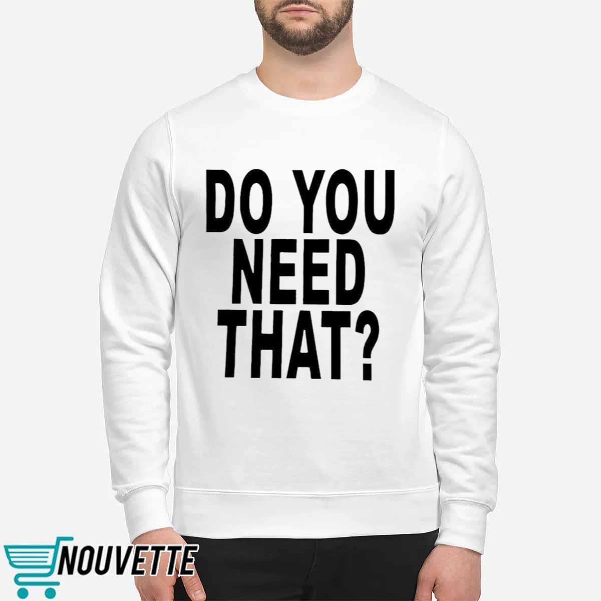 Do You Need That Shirt Do You Need That Shirt