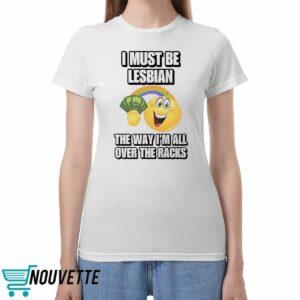 I Must Be Lesbian The Way Im All Over The Racks Shirt