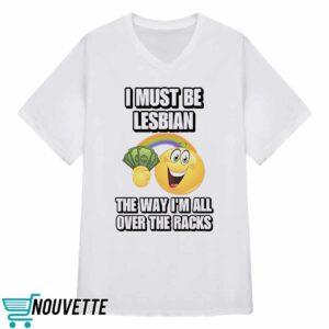 I Must Be Lesbian The Way Im All Over The Racks Shirt 3 I Must Be Lesbian The Way Im All Over The Racks Shirt