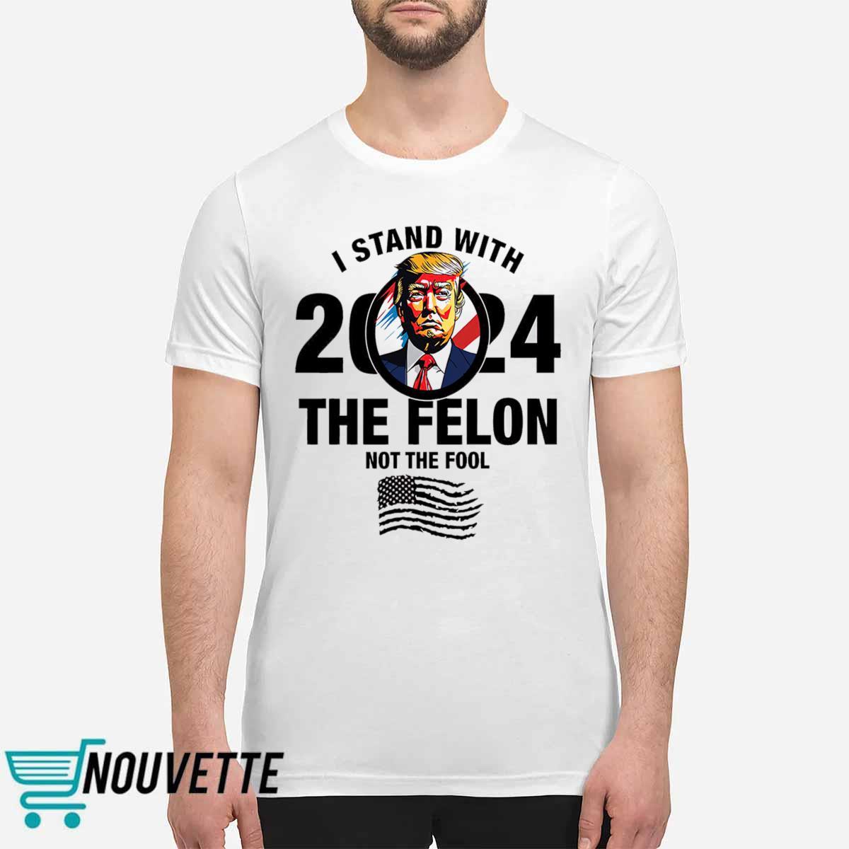 I Stand With The Felon Not The Fool Shirt I Stand With The Felon Not The Fool Shirt