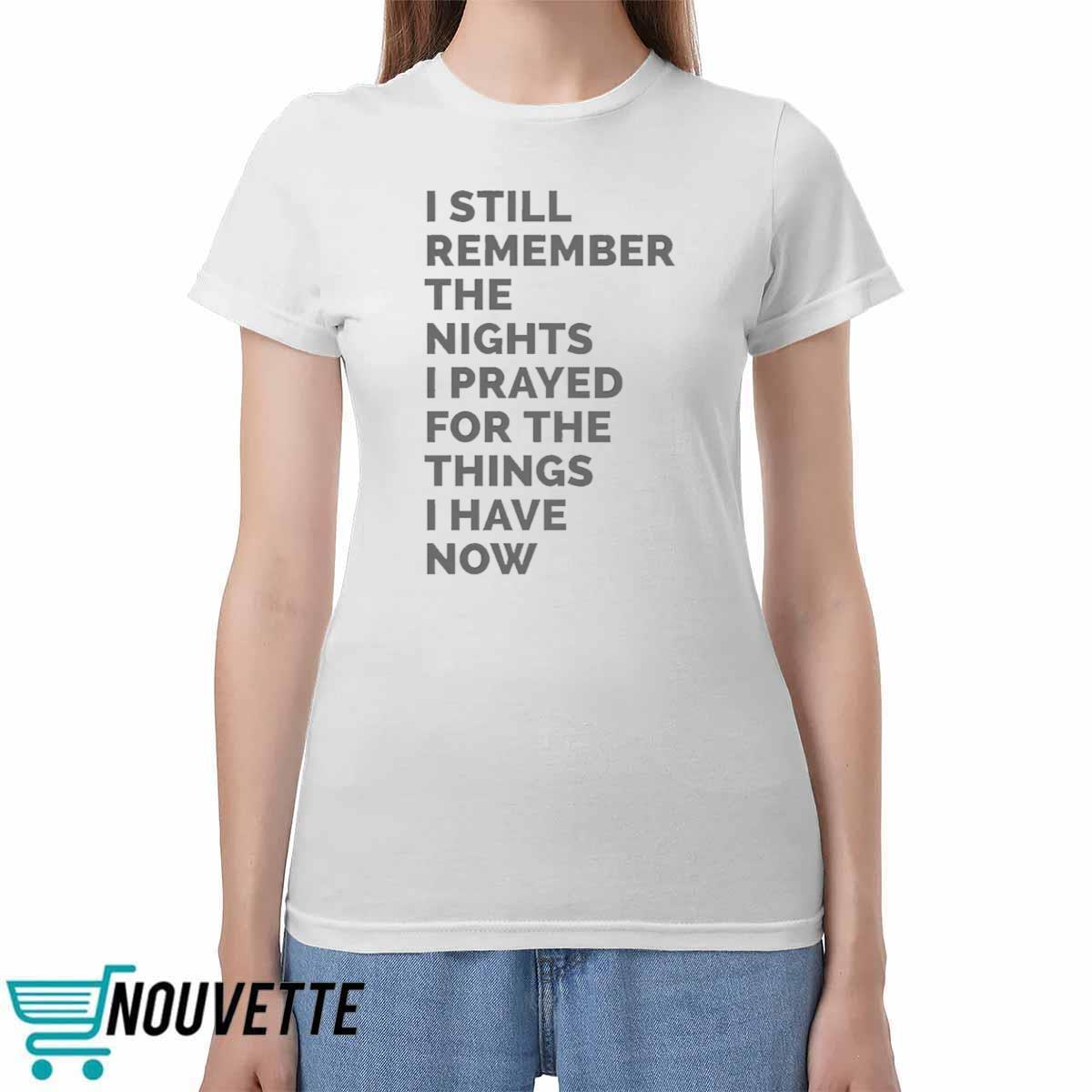 I Still Remember The Nights I Prayed For The Things I Have Now Shirt I Still Remember The Nights I Prayed For The Things I Have Now Shirt