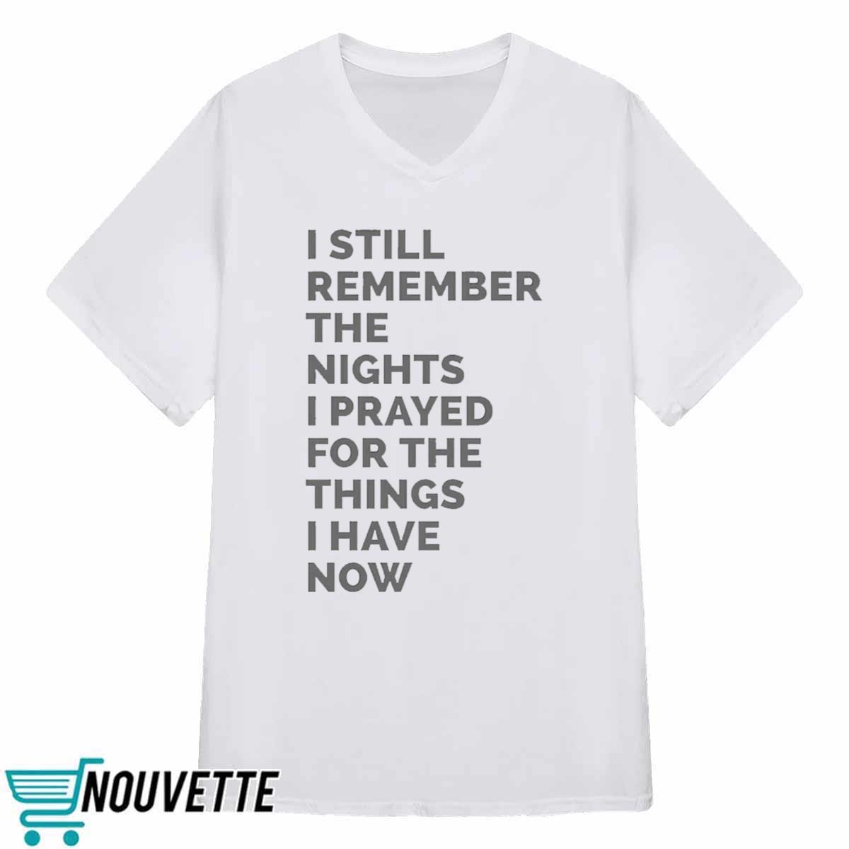 I Still Remember The Nights I Prayed For The Things I Have Now Shirt I Still Remember The Nights I Prayed For The Things I Have Now Shirt