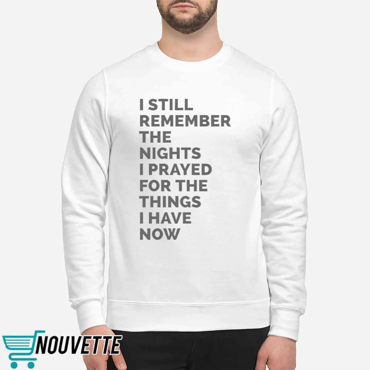 I Still Remember The Nights I Prayed For The Things I Have Now Shirt I Still Remember The Nights I Prayed For The Things I Have Now Shirt