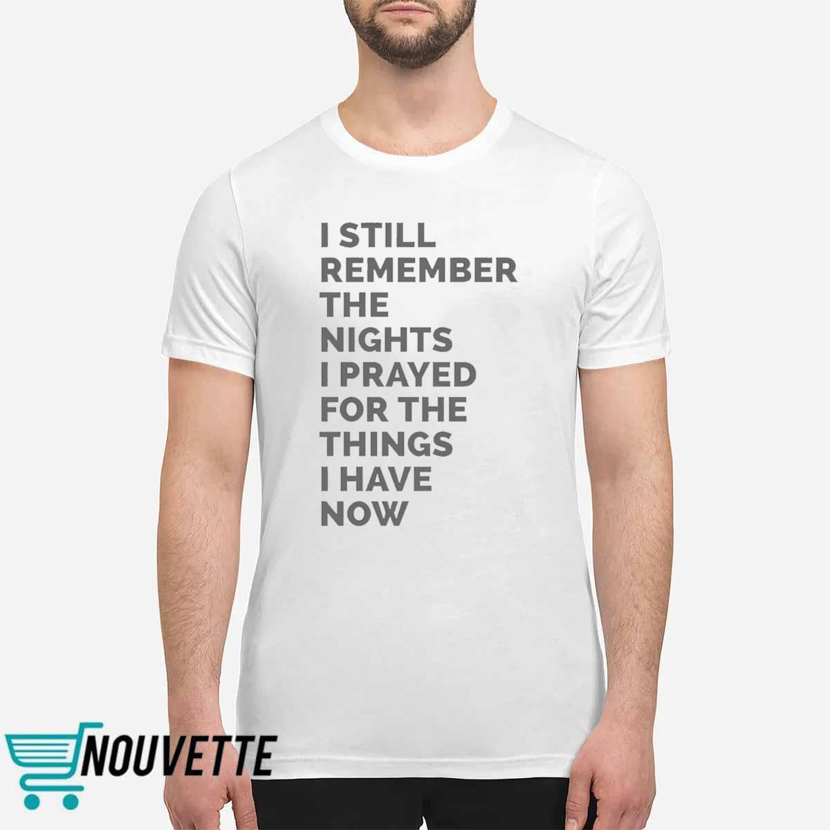 I Still Remember The Nights I Prayed For The Things I Have Now Shirt I Still Remember The Nights I Prayed For The Things I Have Now Shirt