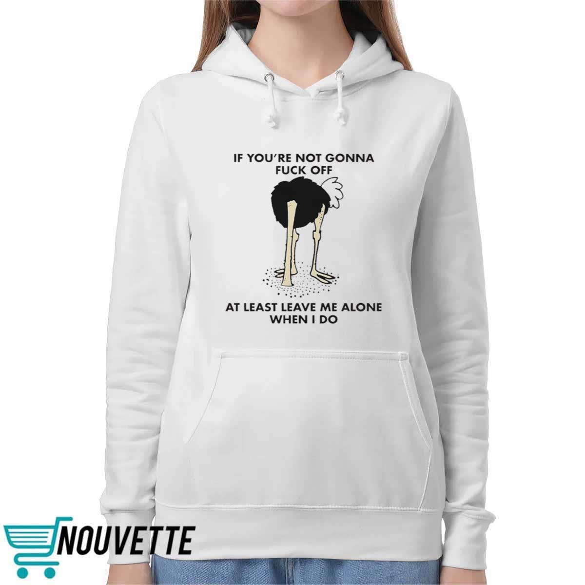 If You’re Not Gonna Fck Off At Least Leave Me Alone When I Do Shirt If You’re Not Gonna Fck Off At Least Leave Me Alone When I Do Shirt