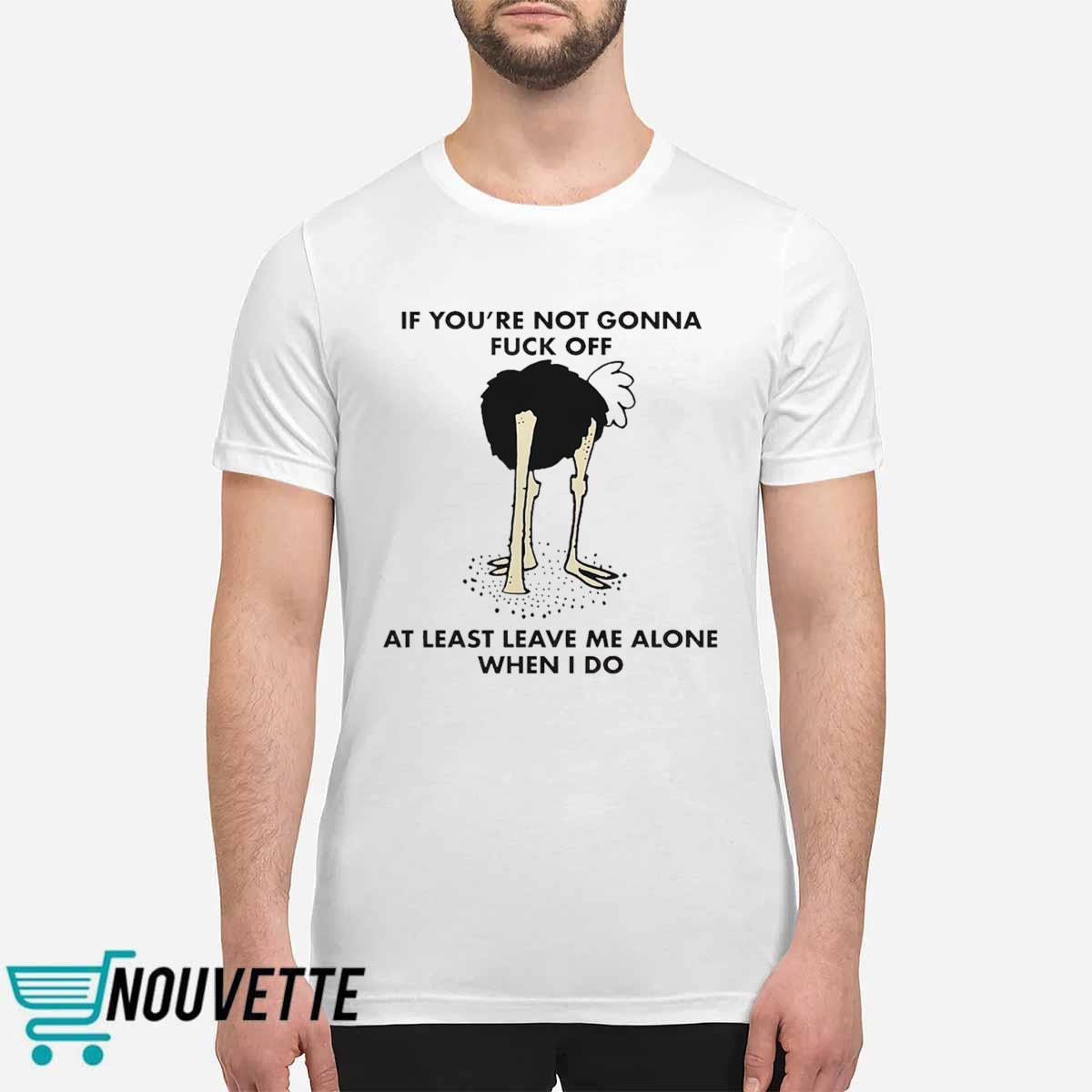 If You’re Not Gonna Fck Off At Least Leave Me Alone When I Do Shirt If You’re Not Gonna Fck Off At Least Leave Me Alone When I Do Shirt