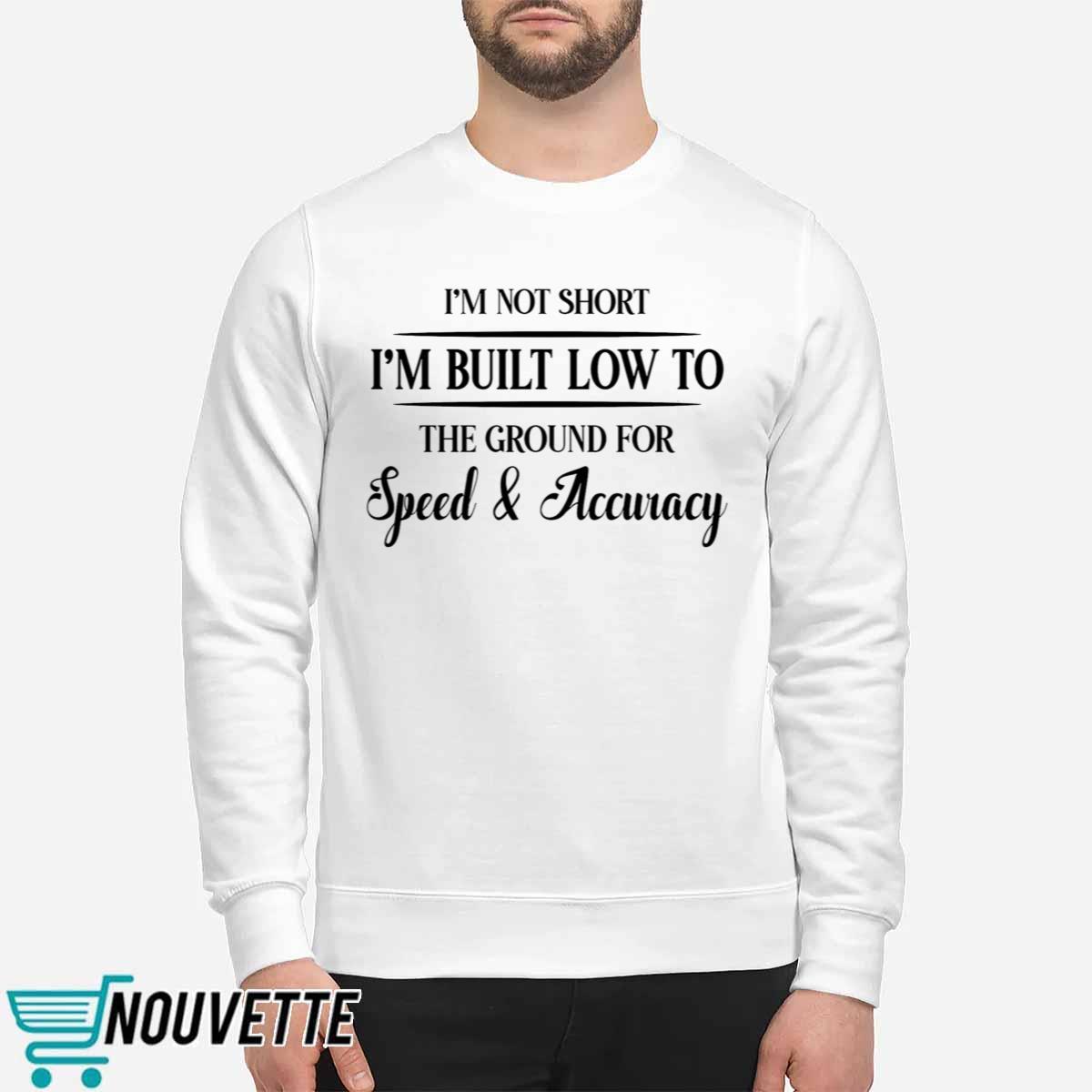 Im Not Short Im Built Low To The Ground For Speed And Accuracy Shirt Im Not Short Im Built Low To The Ground For Speed And Accuracy Shirt