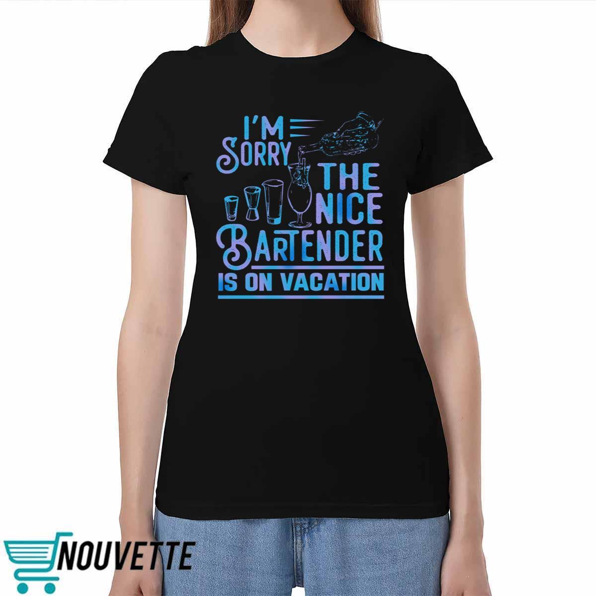 I'm Sorry The Nice Bartender Is On Vacation Shirt I'm Sorry The Nice Bartender Is On Vacation Shirt