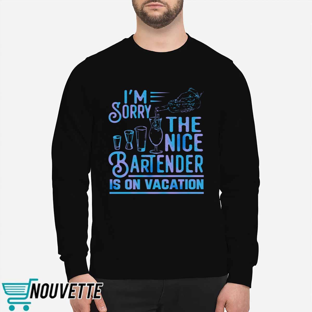 I’m Sorry The Nice Bartender Is On Vacation Shirt I’m Sorry The Nice Bartender Is On Vacation Shirt