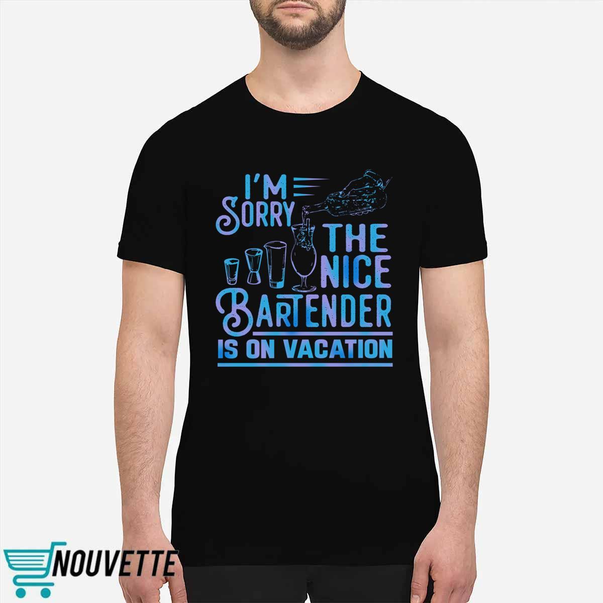 I’m Sorry The Nice Bartender Is On Vacation Shirt I’m Sorry The Nice Bartender Is On Vacation Shirt
