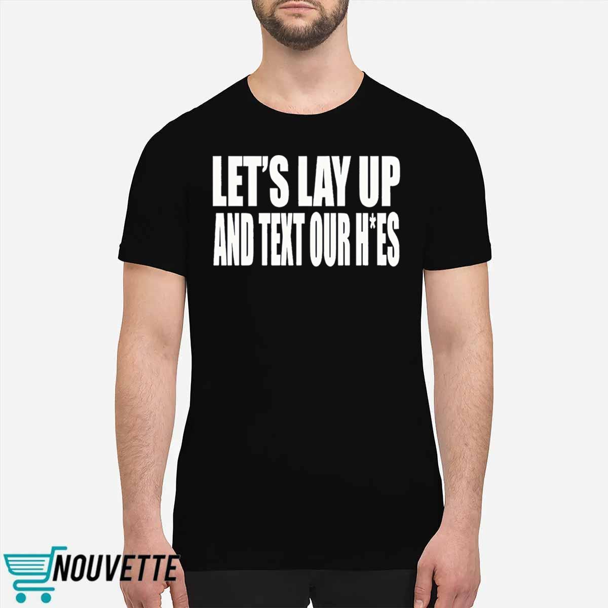Let’s Lay Up And Text Our Hoes Shirt Let’s Lay Up And Text Our Hoes Shirt