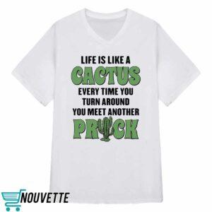 Life Is Like A Cactus Every Time You Turn Around You Meet Another Prick Shirt