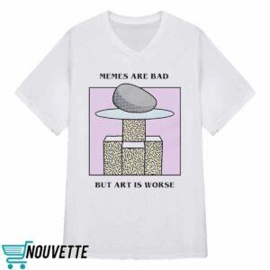 Memes Are Bad But Art Is Worse Shirt
