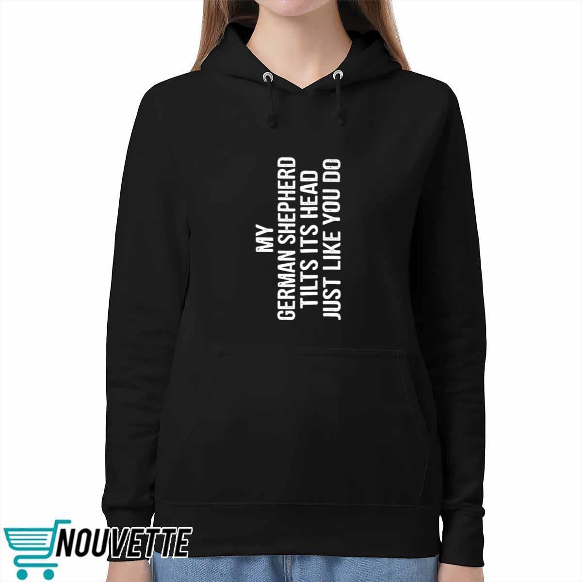 My German Shepherd Tilts Its Head Just Like You Do Shirt My German Shepherd Tilts Its Head Just Like You Do Shirt