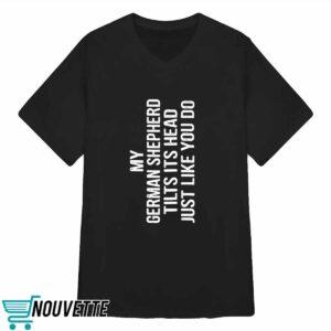 My German Shepherd Tilts Its Head Just Like You Do Shirt 3 My German Shepherd Tilts Its Head Just Like You Do Shirt