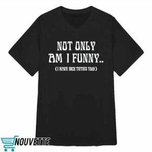 Not Only Am I Funny I Have Nicet*tties Too Shirt 3 Not Only Am I Funny I Have Nicetitties Too Shirt
