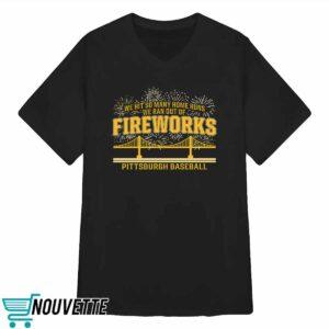 Pittsburgh Baseball We Hit So Many Home Runs We Ran Out Of Fireworks Shirt