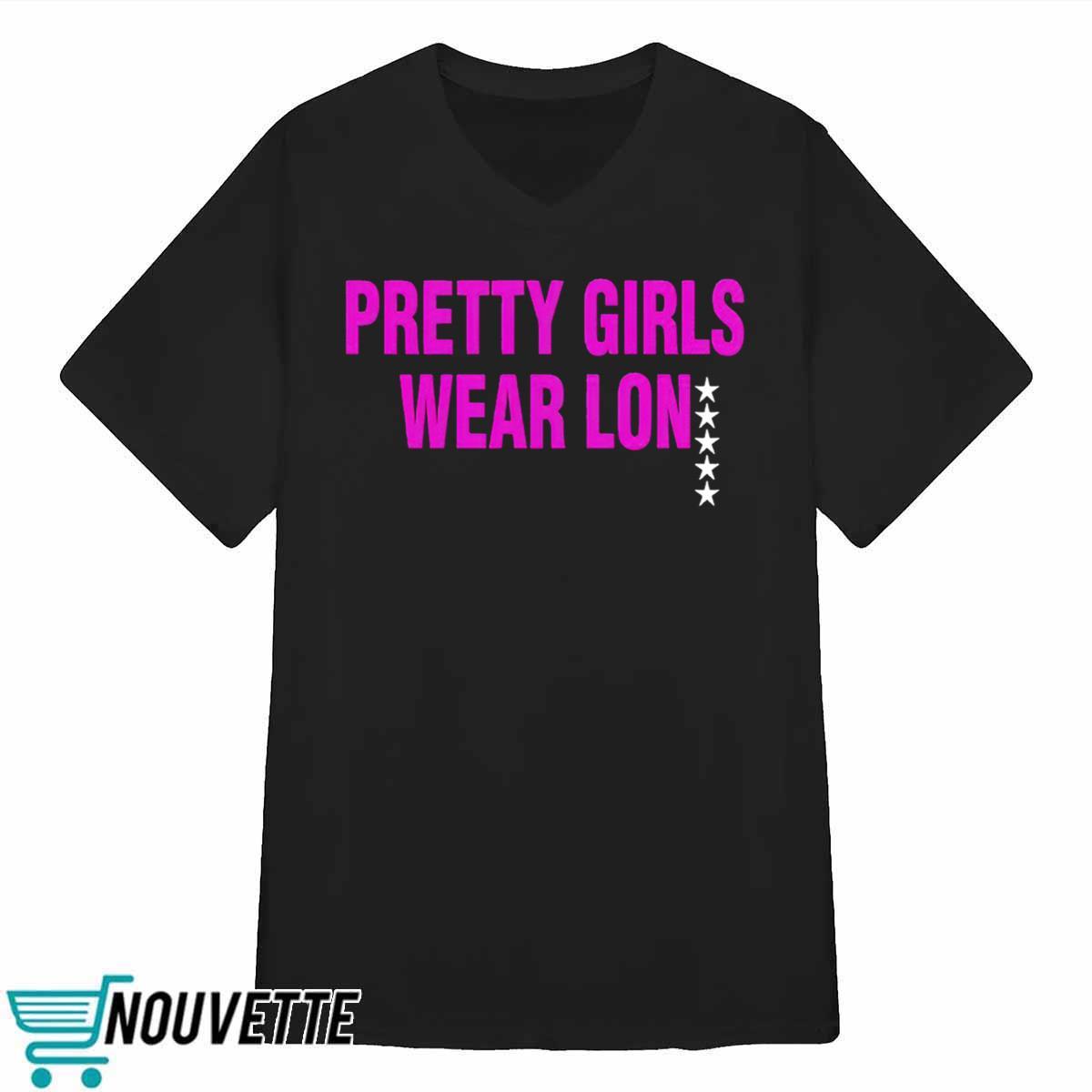 Pretty Girls Wear Lon Shirt Pretty Girls Wear Lon Shirt