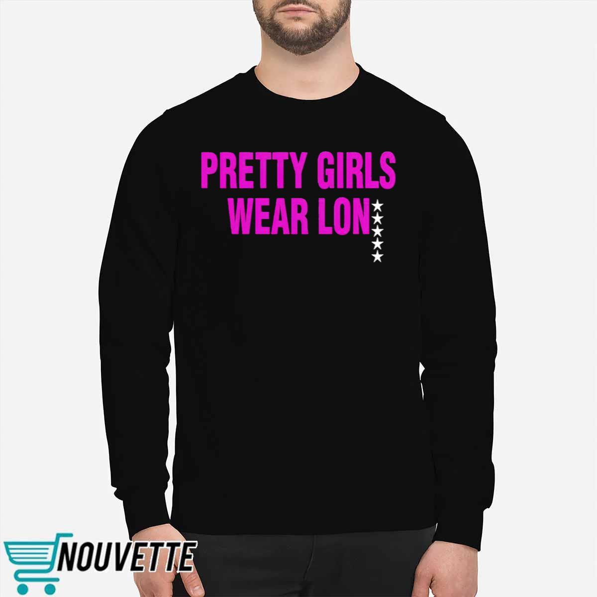 Pretty Girls Wear Lon Shirt Pretty Girls Wear Lon Shirt