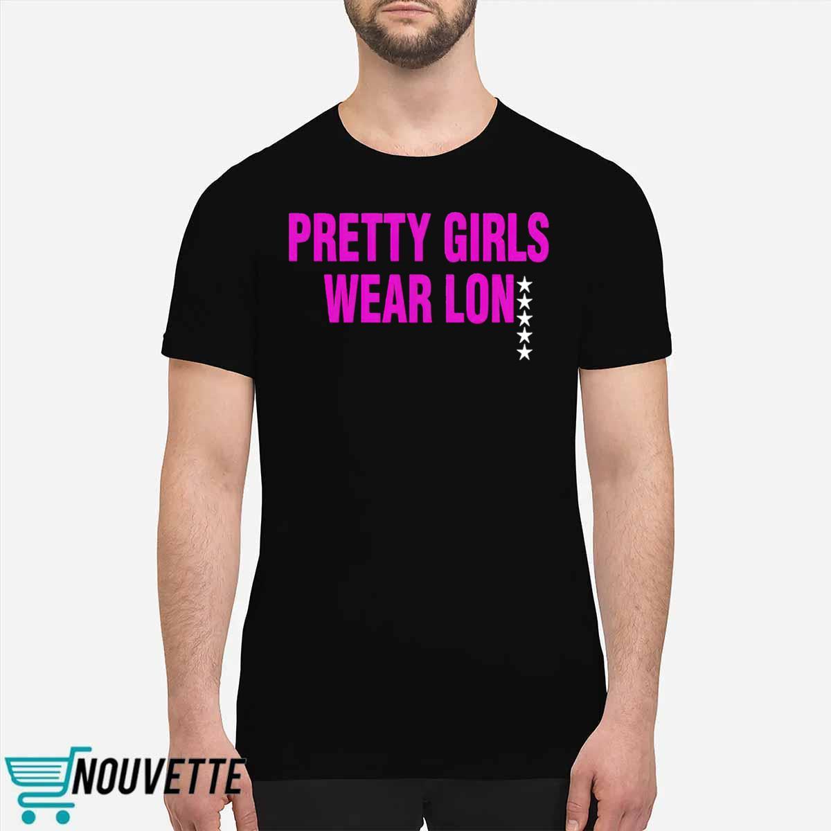 Pretty Girls Wear Lon Shirt Pretty Girls Wear Lon Shirt