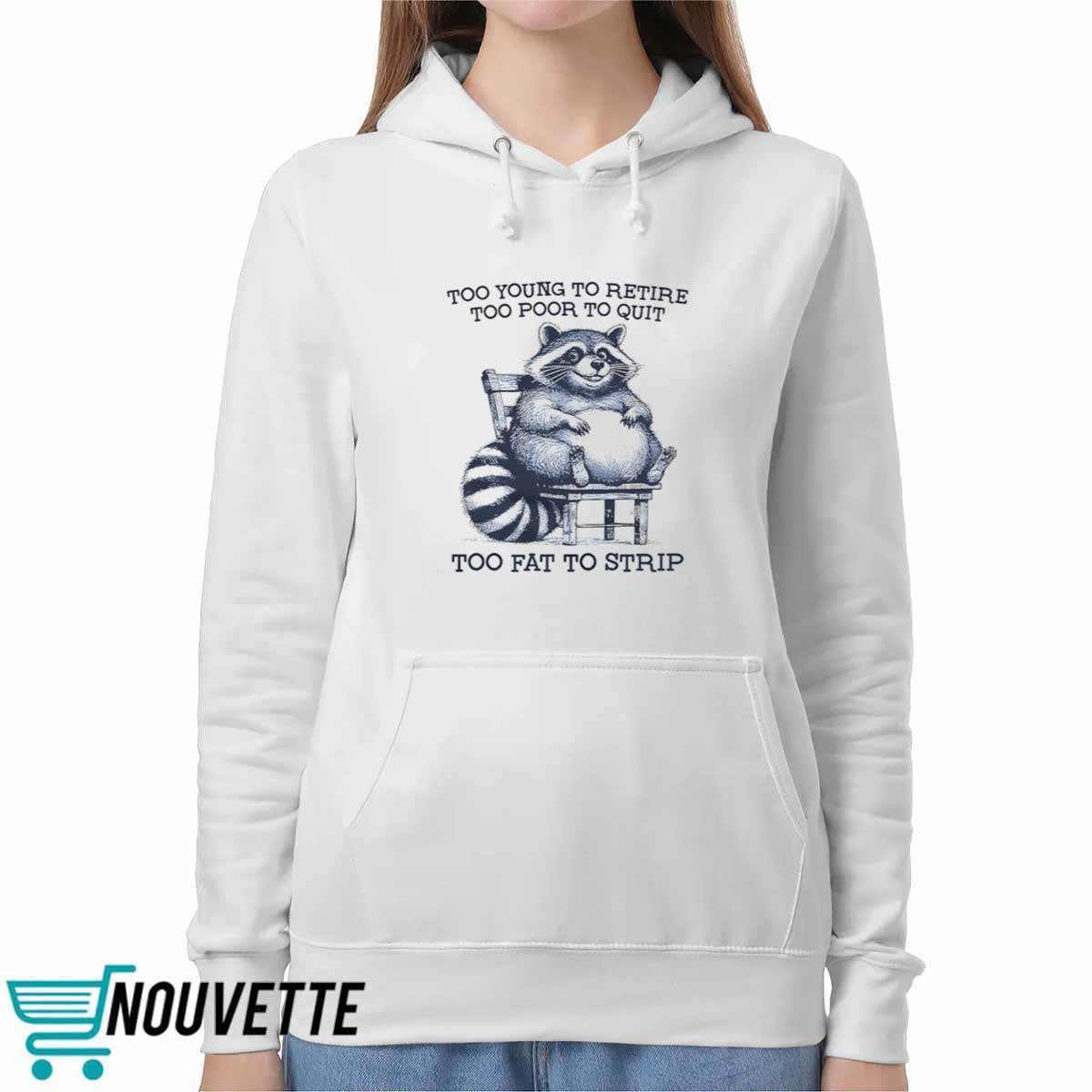Raccoon Too Young To Retire Too Poor To Quit Too Fat To Strip Shirt Raccoon Too Young To Retire Too Poor To Quit Too Fat To Strip Shirt