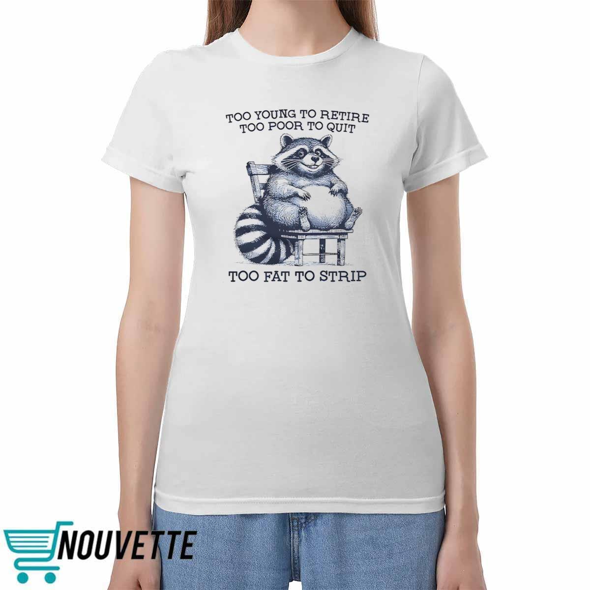 Raccon Too Young To Retire Too Poor To Quit Too Fat To Strip Shirt Raccoon Too Young To Retire Too Poor To Quit Too Fat To Strip Shirt