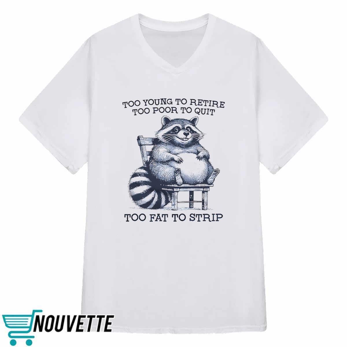 Raccoon Too Young To Retire Too Poor To Quit Too Fat To Strip Shirt Raccoon Too Young To Retire Too Poor To Quit Too Fat To Strip Shirt