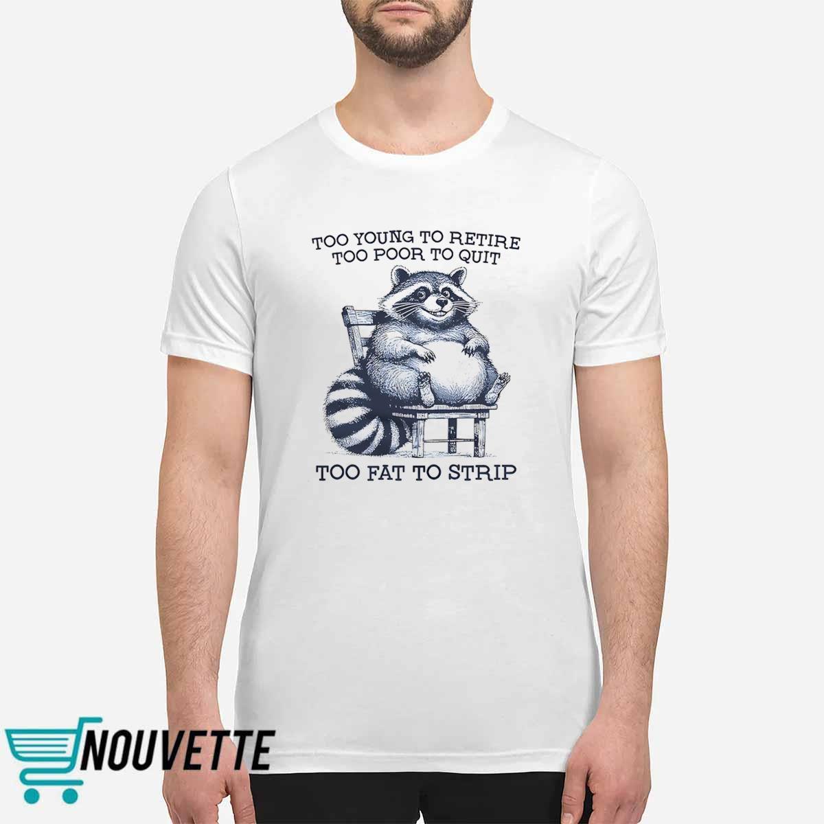 Raccoon Too Young To Retire Too Poor To Quit Too Fat To Strip Shirt Raccoon Too Young To Retire Too Poor To Quit Too Fat To Strip Shirt