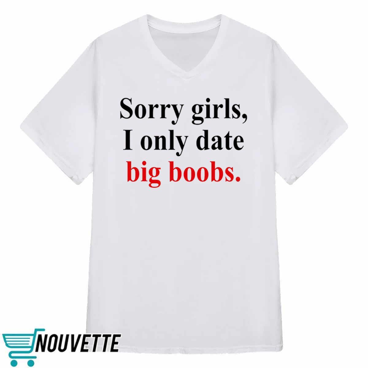 Sorry Girls I Only Date Big Boobs Shirt Sorry Girls I Only Date Big Boobs Shirt