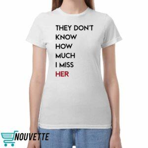 They Don't Know How Much I Miss Her Shirt