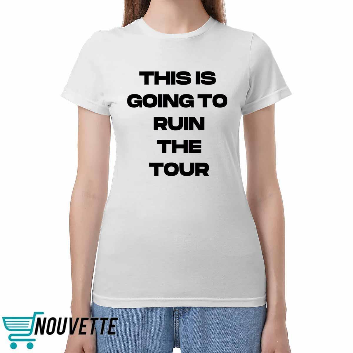 This Is Going To Ruin The Tour Shirt This Is Going To Ruin The Tour Shirt