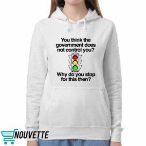 You Think The Government Does Not Control You Why Do You Stop For This Then Shirt 5 You Think The Government Does Not Control You Why Do You Stop For This Then Shirt 1 1