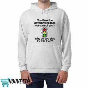 You Think The Government Does Not Control You Why Do You Stop For This Then Shirt 4 You Think The Government Does Not Control You Why Do You Stop For This Then Shirt 2 3