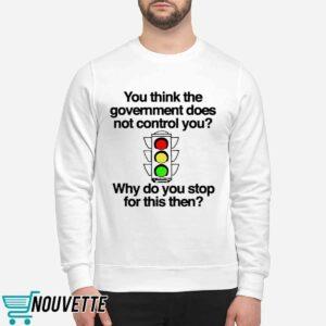 You Think The Government Does Not Control You Why Do You Stop For This Then Shirt 2 You Think The Government Does Not Control You Why Do You Stop For This Then Shirt 5 9