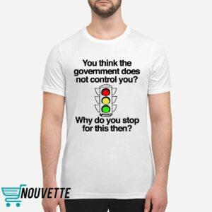 You Think The Government Does Not Control You Why Do You Stop For This Then Shirt 1 You Think The Government Does Not Control You Why Do You Stop For This Then Shirt 6 12