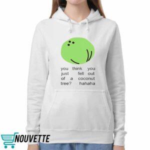 You Think You Just Fell Out Of A Coconut Tree Hahaha Shirt