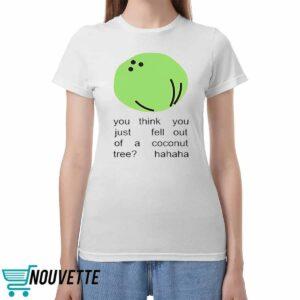 You Think You Just Fell Out Of A Coconut Tree Hahaha Shirt