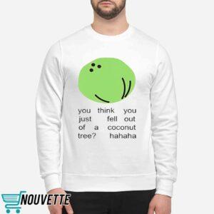 You Think You Just Fell Out Of A Coconut Tree Hahaha Shirt