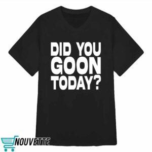 Did You Goon Today Shirt
