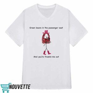 Green Beans In The Passenger Seat Freakin Me Out Shirt