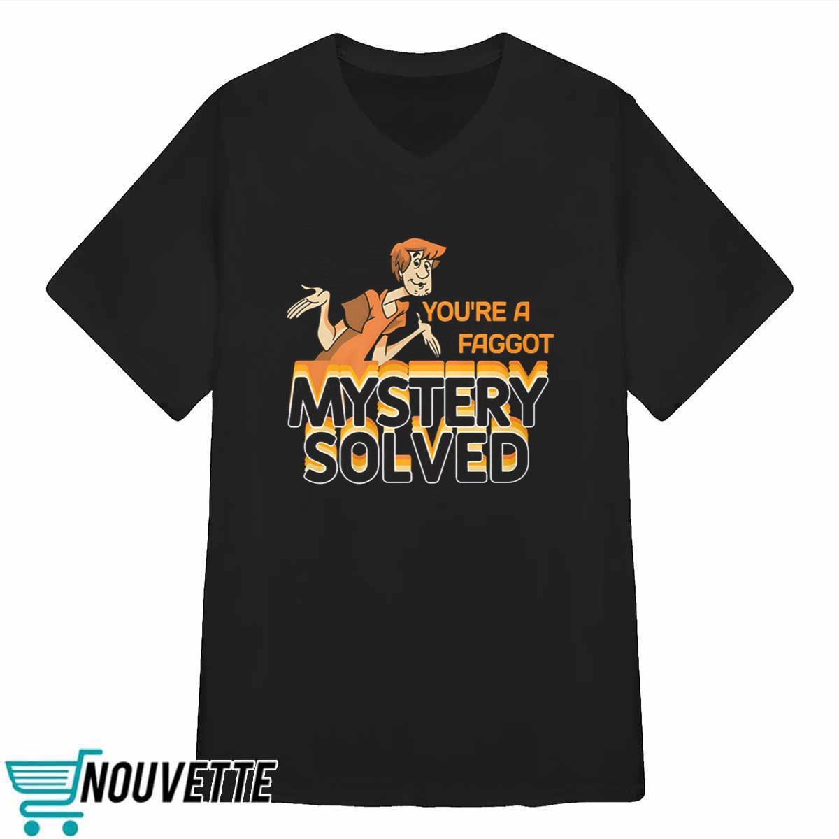 You’re A Fagg*t Mystery Solved Shirt You’re A Fagg*t Mystery Solved Shirt